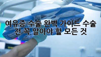여유증 수술, 완벽 가이드: 수술 전 꼭 알아야 할 모든 것
