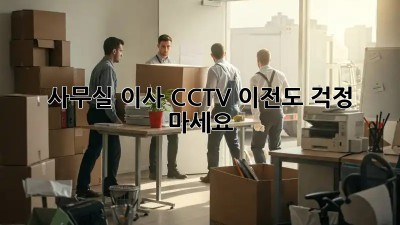 사무실 이사? CCTV 이전도 걱정 마세요!