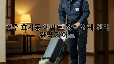 전주 효자동 아파트 청소, 업체 선택 완벽 가이드!