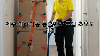 제주 아라이동 용달이사 꿀팁: 초보도 쉽게!