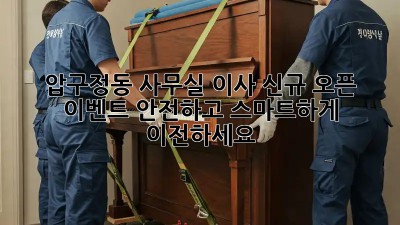 압구정동 사무실 이사, 신규 오픈 이벤트! 안전하고 스마트하게 이전하세요!