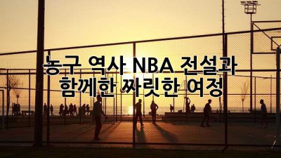 농구 역사: NBA 전설과 함께한 짜릿한 여정